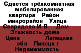 Сдается трёхкомнатная мебелированная квартира › Район ­ 28 микрорайон › Улица ­ Свиридова И.В. › Дом ­ 5 › Этажность дома ­ 10 › Цена ­ 15 000 - Липецкая обл., Липецк г. Недвижимость » Квартиры аренда   . Липецкая обл.,Липецк г.